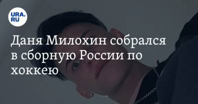 Даня Милохин собрался в сборную России по хоккею
