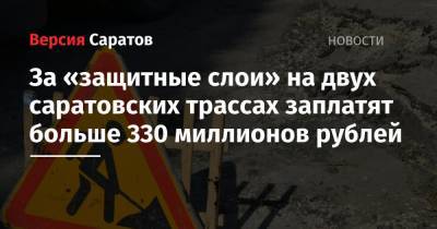 За «защитные слои» на двух саратовских трассах заплатят больше 330 миллионов рублей