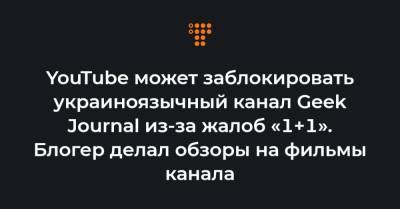 YouTube может заблокировать украиноязычный канал Geek Journal из-за жалоб «1+1». Блогер делал обзоры на фильмы канала