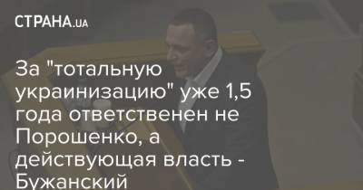 За "тотальную украинизацию" уже 1,5 года ответственен не Порошенко, а действующая власть - Бужанский