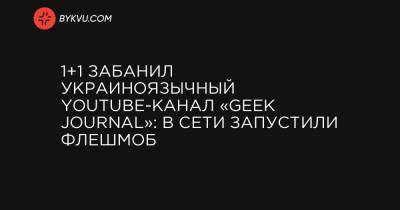 1+1 забанил украиноязычный Youtube-канал «Geek Journal»: в Сети запустили флешмоб