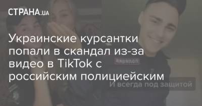 Украинские курсантки попали в скандал из-за видео в TikTok с российским полициейским
