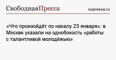 «Что произойдёт по накалу 23 января»: в Москве указали на ошибочность «работы с талантливой молодёжью»