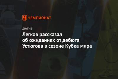 Легков рассказал об ожиданиях от дебюта Устюгова в сезоне Кубка мира