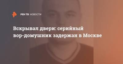 Вскрывал двери: серийный вор-домушник задержан в Москве
