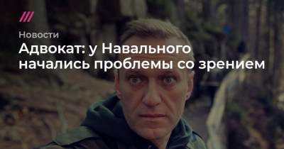 Адвокат: у Навального начались проблемы со зрением