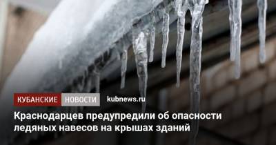 Краснодарцев предупредили об опасности ледяных навесов на крышах зданий