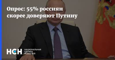 Опрос: 55% россиян скорее доверяют Путину