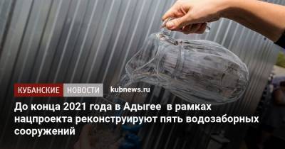 До конца 2021 года в Адыгее в рамках нацпроекта реконструируют пять водозаборных сооружений