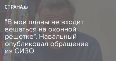 "В мои планы не входит вешаться на оконной решетке". Навальный опубликовал обращение из СИЗО