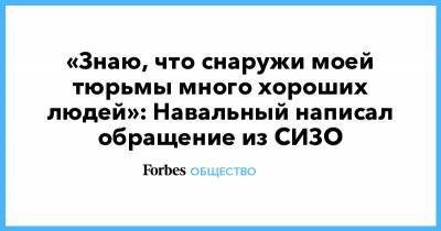 «Знаю, что снаружи моей тюрьмы много хороших людей»: Навальный написал обращение из СИЗО