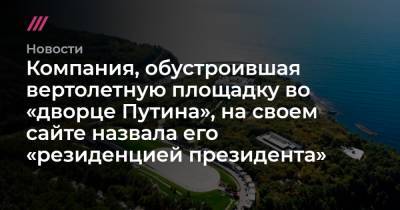 Компания, обустроившая вертолетную площадку во «дворце Путина», на своем сайте назвала его «резиденцией президента»