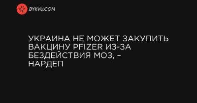 Украина не может закупить вакцину Pfizer из-за бездействия МОЗ, – нардеп