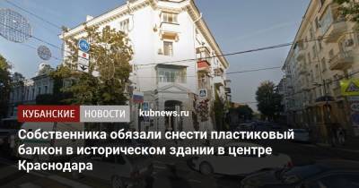 Собственника обязали снести пластиковый балкон в историческом здании в центре Краснодара