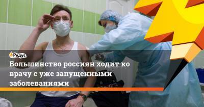 Большинство россиян ходит ко врачу с уже запущенными заболеваниями
