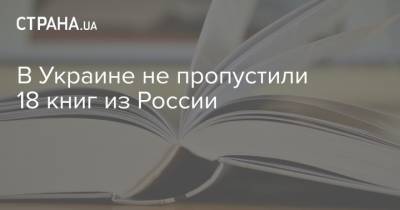 В Украине не пропустили 18 книг из России