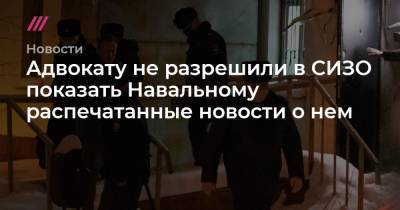 Адвокату не разрешили в СИЗО показать Навальному распечатанные новости о нем