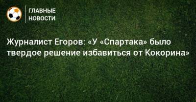 Журналист Егоров: «У «Спартака» было твердое решение избавиться от Кокорина»