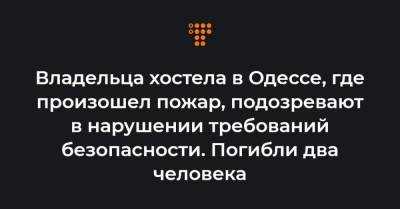 Владельца хостела в Одессе, где произошел пожар, подозревают в нарушении требований безопасности. Погибли два человека