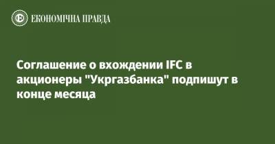 Соглашение о вхождении IFC в акционеры "Укргазбанка" подпишут в конце месяца