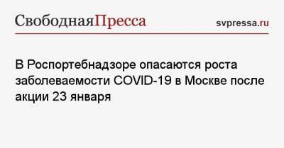 В Роспортебнадзоре опасаются роста заболеваемости COVID-19 в Москве после акции 23 января
