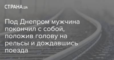 Под Днепром мужчина покончил с собой, положив голову на рельсы и дождавшись поезда