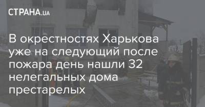 В окрестностях Харькова уже на следующий после пожара день нашли 32 нелегальных дома престарелых