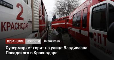 Супермаркет горит на улице Владислава Посадского в Краснодаре