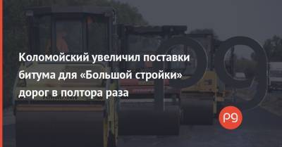 Коломойский увеличил поставки битума для «Большой стройки» дорог в полтора раза