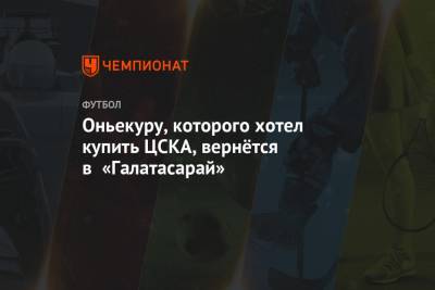 Оньекуру, которого хотел купить ЦСКА, вернётся в «Галатасарай»