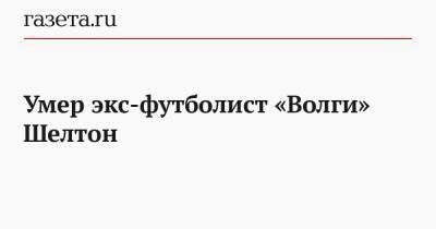 Умер экс-футболист «Волги» Шелтон