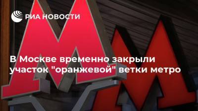 В Москве временно закрыли участок "оранжевой" ветки метро