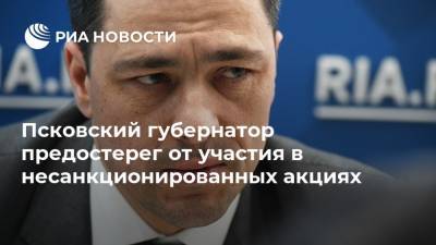 Псковский губернатор предостерег от участия в несанкционированных акциях