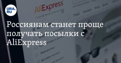 Россиянам станет проще получать посылки с AliExpress