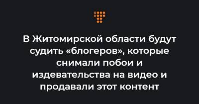 В Житомирской области будут судить «блогеров», которые снимали побои и издевательства на видео и продавали этот контент