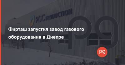 Фирташ запустил завод газового оборудования в Днепре