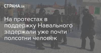 На протестах в поддержку Навального задержали уже почти полсотни человек
