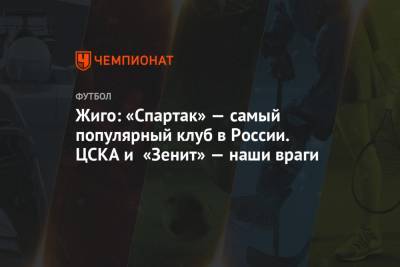 Жиго: «Спартак» — самый популярный клуб в России. ЦСКА и «Зенит» — наши враги