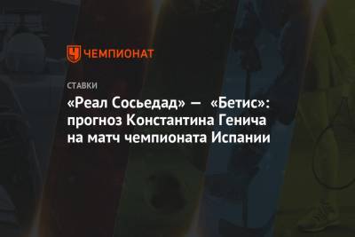 «Реал Сосьедад» — «Бетис»: прогноз Константина Генича на матч чемпионата Испании