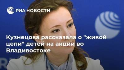 Кузнецова рассказала о "живой цепи" детей на акции во Владивостоке