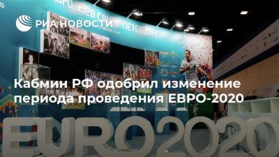 Кабмин РФ одобрил изменение периода проведения ЕВРО-2020