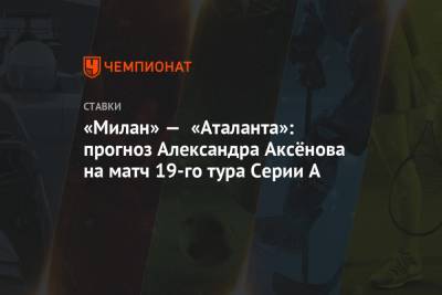 «Милан» — «Аталанта»: прогноз Александра Аксёнова на матч 19-го тура Серии А