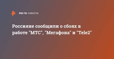 Россияне сообщили о сбоях в работе "МТС", "Мегафона" и "Tele2"