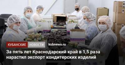 За пять лет Краснодарский край в 1,5 раза нарастил экспорт кондитерских изделий