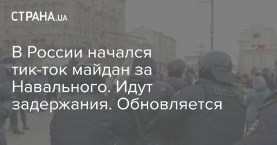 В России начался тик-ток майдан за Навального. Идут задержания. Обновляется