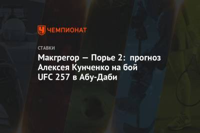 Макгрегор — Порье 2: прогноз Алексея Кунченко на бой UFC 257 в Абу-Даби