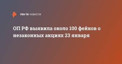 ОП РФ выявила около 100 фейков о незаконных акциях 23 января