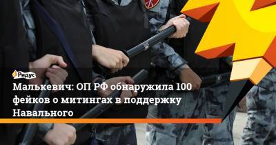Малькевич: ОПРФ обнаружила 100 фейков омитингах вподдержку Навального