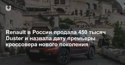 Renault в России продала 450 тысяч Duster и назвала дату премьеры кроссовера нового поколения