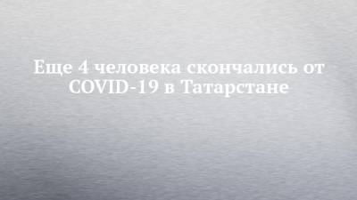 Еще 4 человека скончались от COVID-19 в Татарстане